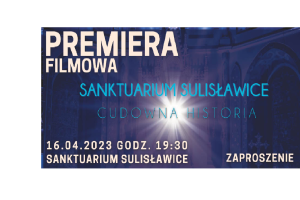 Przyjmij osobiste zaproszenie na Premierę Filmową Sanktuarium Sulisławice-cudowna historia -16 kwietnia w Niedzielę Miłosierdzia o 19.30